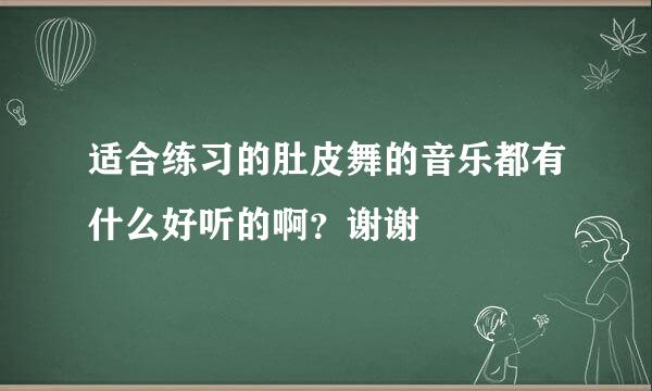 适合练习的肚皮舞的音乐都有什么好听的啊？谢谢