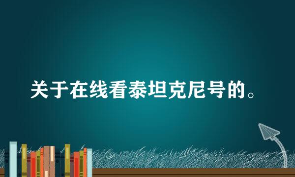 关于在线看泰坦克尼号的。