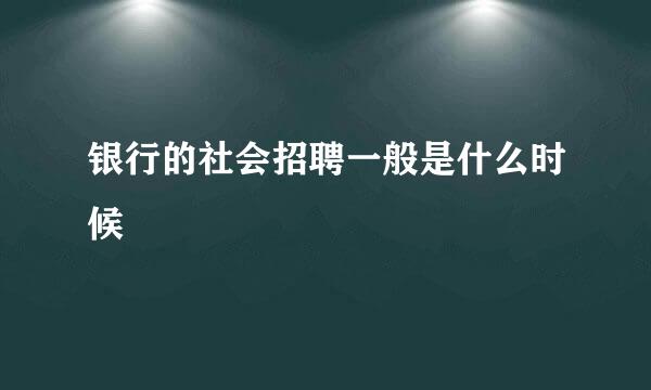 银行的社会招聘一般是什么时候