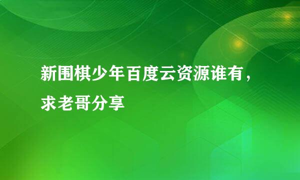 新围棋少年百度云资源谁有，求老哥分享