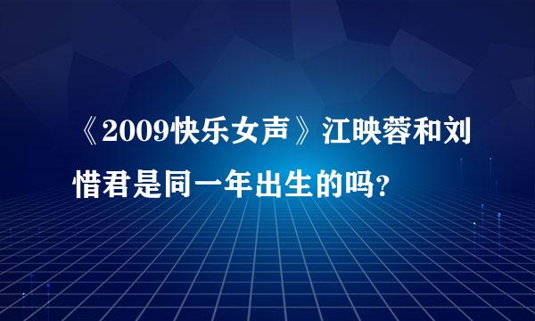 《2009快乐女声》江映蓉和刘惜君是同一年出生的吗？