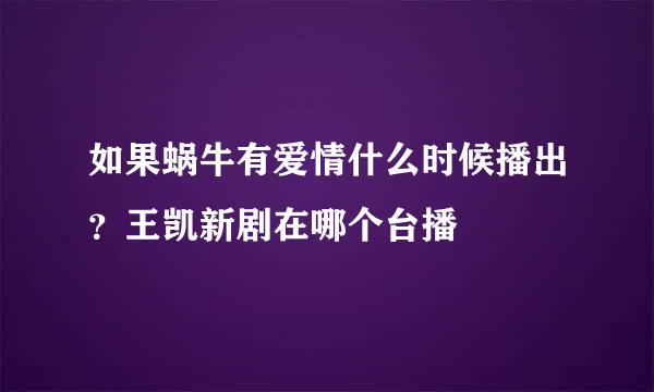 如果蜗牛有爱情什么时候播出？王凯新剧在哪个台播