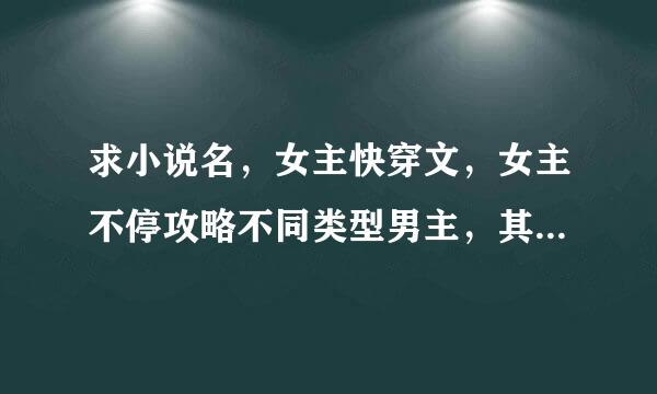 求小说名，女主快穿文，女主不停攻略不同类型男主，其中有一个是女主