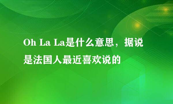 Oh La La是什么意思，据说是法国人最近喜欢说的