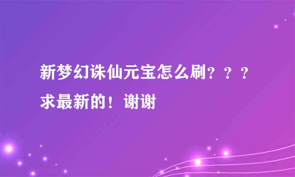 新梦幻诛仙元宝怎么刷？？？求最新的！谢谢