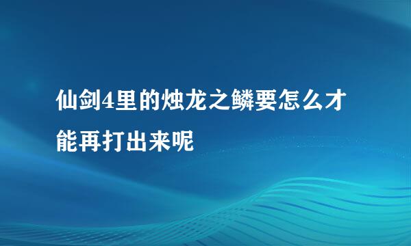 仙剑4里的烛龙之鳞要怎么才能再打出来呢