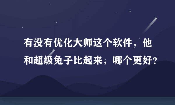 有没有优化大师这个软件，他和超级兔子比起来，哪个更好？