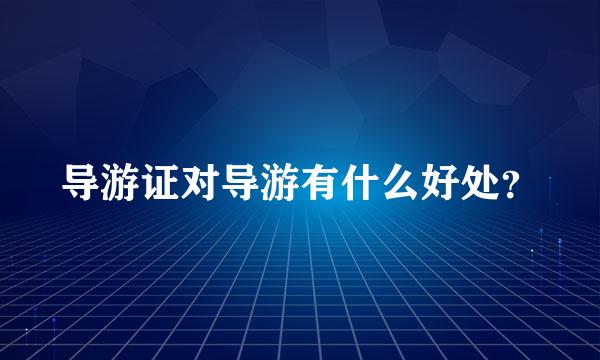 导游证对导游有什么好处？