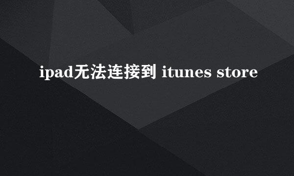 ipad无法连接到 itunes store