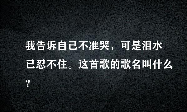 我告诉自己不准哭，可是泪水已忍不住。这首歌的歌名叫什么？