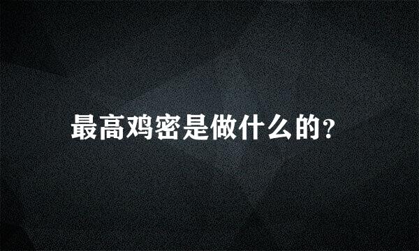 最高鸡密是做什么的？