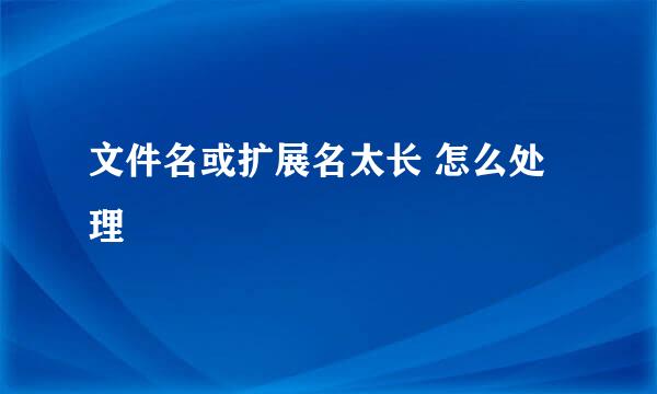 文件名或扩展名太长 怎么处理