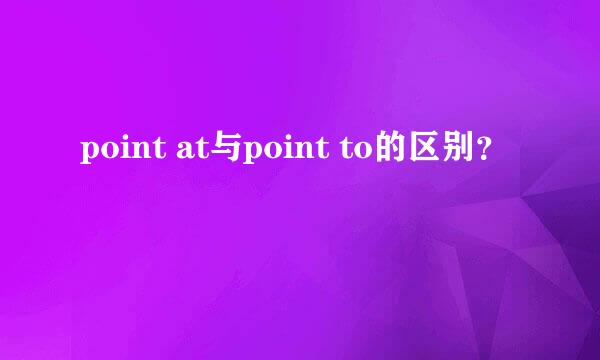 point at与point to的区别？