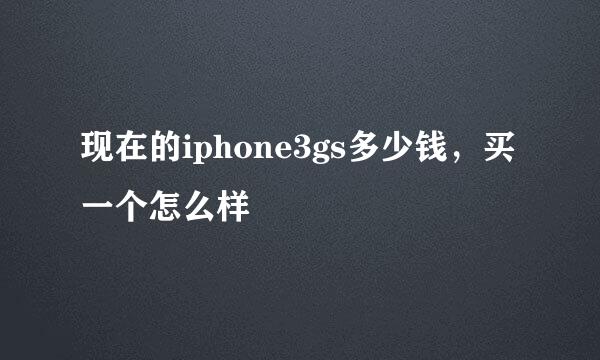 现在的iphone3gs多少钱，买一个怎么样