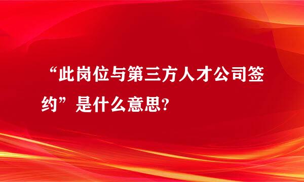 “此岗位与第三方人才公司签约”是什么意思?