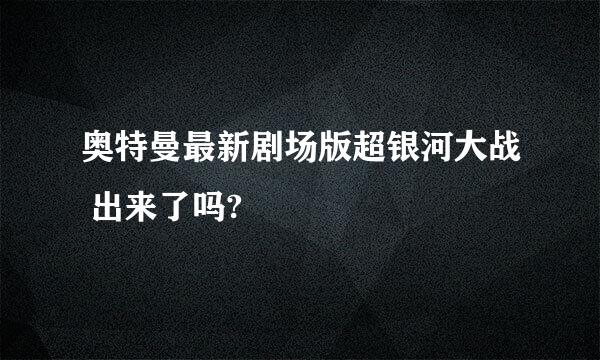 奥特曼最新剧场版超银河大战 出来了吗?