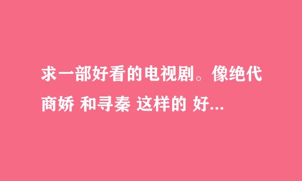 求一部好看的电视剧。像绝代商娇 和寻秦 这样的 好看轻松幽默的有木有。TVB都死完啦！