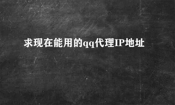 求现在能用的qq代理IP地址