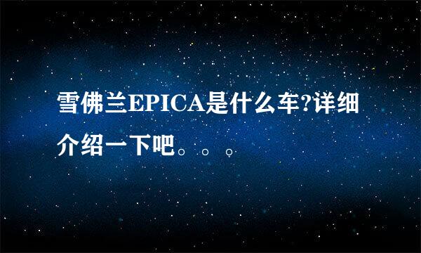 雪佛兰EPICA是什么车?详细介绍一下吧。。。