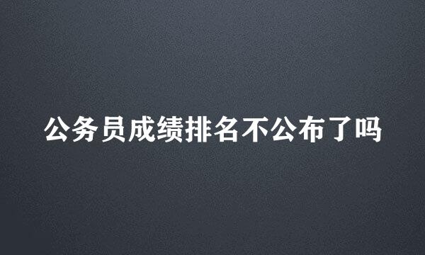 公务员成绩排名不公布了吗