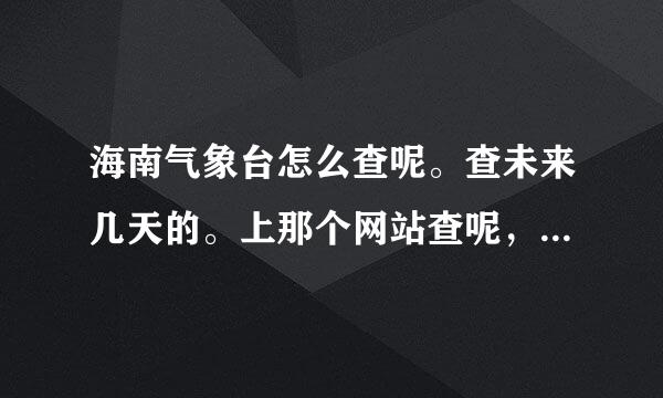 海南气象台怎么查呢。查未来几天的。上那个网站查呢，。比如热带风暴。。