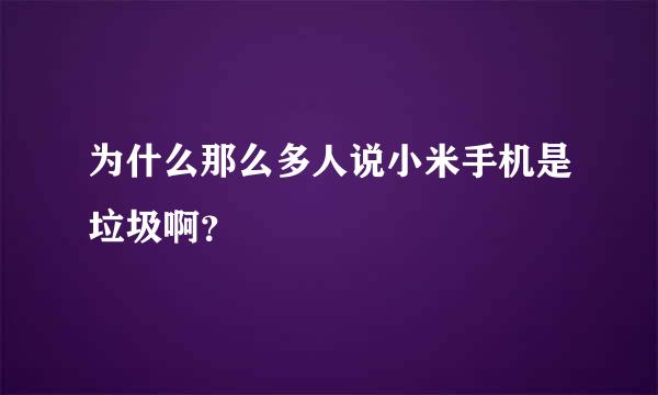 为什么那么多人说小米手机是垃圾啊？