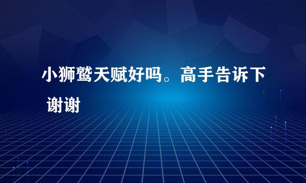 小狮鹫天赋好吗。高手告诉下 谢谢