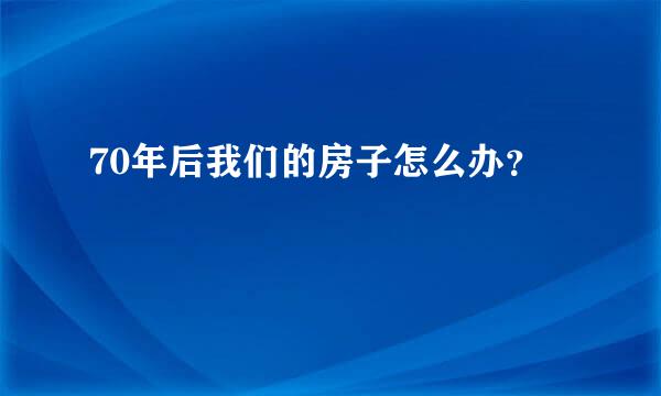 70年后我们的房子怎么办？