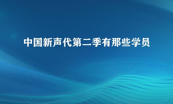 中国新声代第二季有那些学员