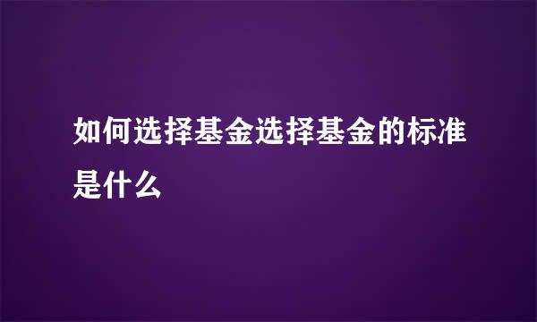 如何选择基金选择基金的标准是什么