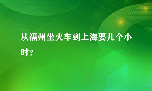 从福州坐火车到上海要几个小时？