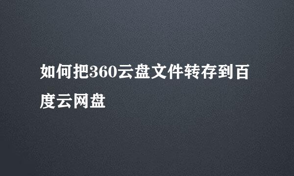 如何把360云盘文件转存到百度云网盘