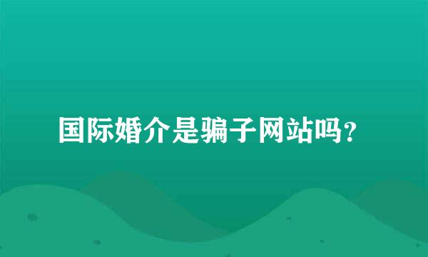 国际婚介是骗子网站吗？