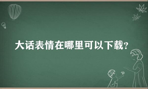 大话表情在哪里可以下载？