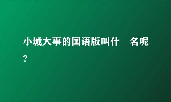 小城大事的国语版叫什麼名呢?