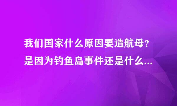 我们国家什么原因要造航母？是因为钓鱼岛事件还是什么原因？求解