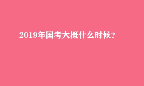 2019年国考大概什么时候？