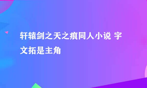 轩辕剑之天之痕同人小说 宇文拓是主角