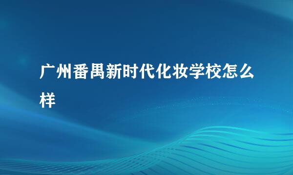 广州番禺新时代化妆学校怎么样