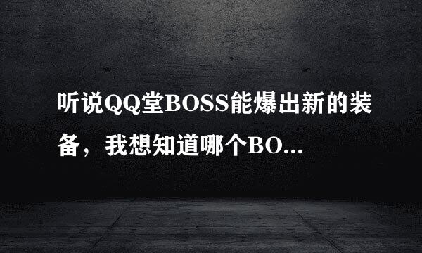 听说QQ堂BOSS能爆出新的装备，我想知道哪个BOSS能爆出那种新装备啊