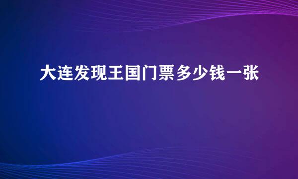 大连发现王国门票多少钱一张