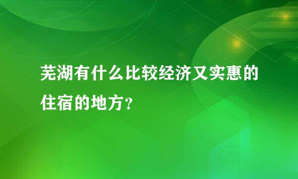 芜湖有什么比较经济又实惠的住宿的地方？