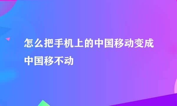 怎么把手机上的中国移动变成中国移不动