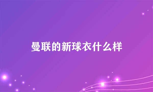 曼联的新球衣什么样