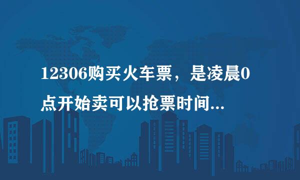 12306购买火车票，是凌晨0点开始卖可以抢票时间的票，还是早上几点？