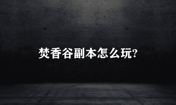 焚香谷副本怎么玩?