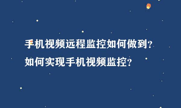 手机视频远程监控如何做到？如何实现手机视频监控？