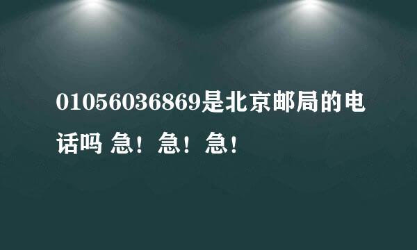 01056036869是北京邮局的电话吗 急！急！急！