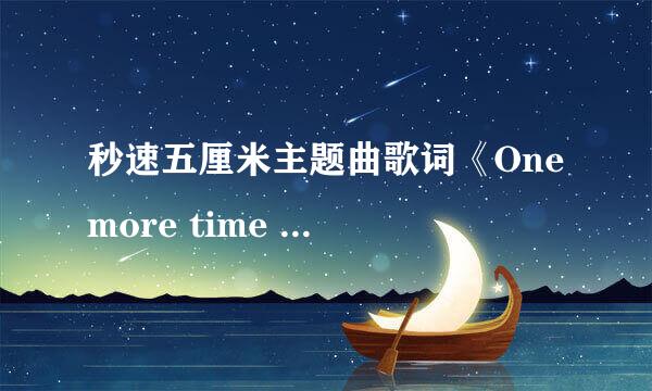 秒速五厘米主题曲歌词《One more time One more chance》日文全假名+罗马音+中文