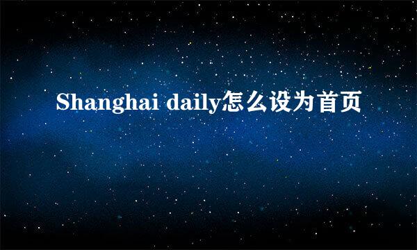 Shanghai daily怎么设为首页